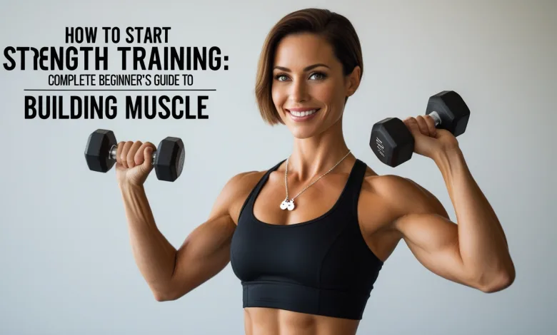 How to Start Strength Training: Complete Beginner’s Guide to Building Muscle How to Start Strength Training: Complete Beginner’s Guide to Building Muscle